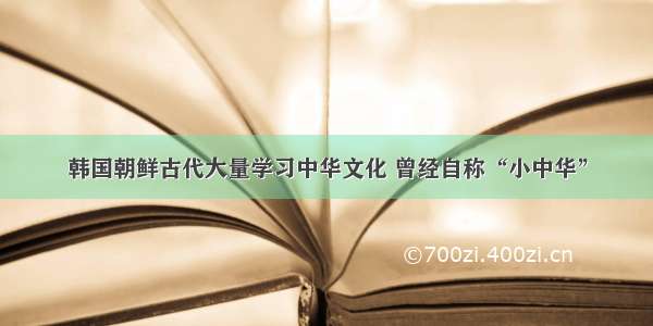 韩国朝鲜古代大量学习中华文化 曾经自称“小中华”