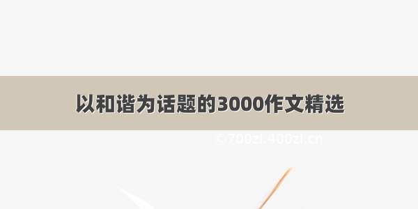 以和谐为话题的3000作文精选