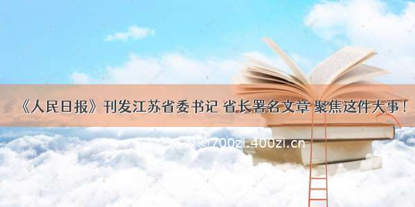 《人民日报》刊发江苏省委书记 省长署名文章 聚焦这件大事！