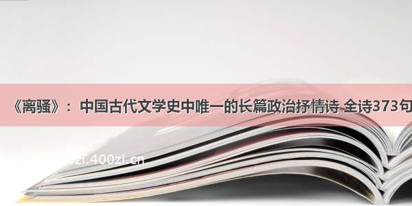 《离骚》：中国古代文学史中唯一的长篇政治抒情诗 全诗373句