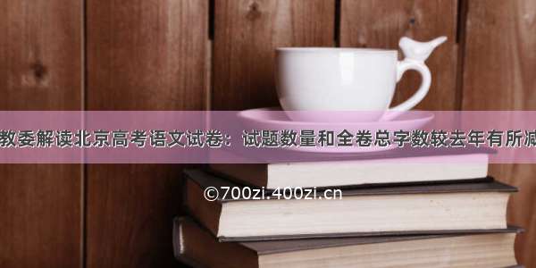 市教委解读北京高考语文试卷：试题数量和全卷总字数较去年有所减少