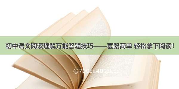 初中语文阅读理解万能答题技巧——套路简单 轻松拿下阅读！