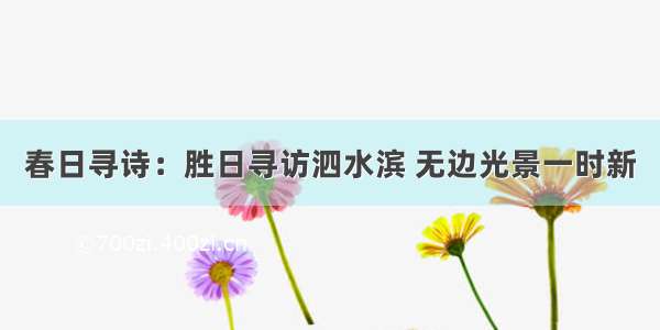 春日寻诗：胜日寻访泗水滨 无边光景一时新