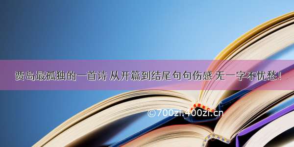 贾岛最孤独的一首诗 从开篇到结尾句句伤感 无一字不忧愁！