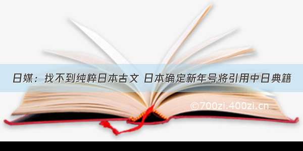 日媒：找不到纯粹日本古文 日本确定新年号将引用中日典籍