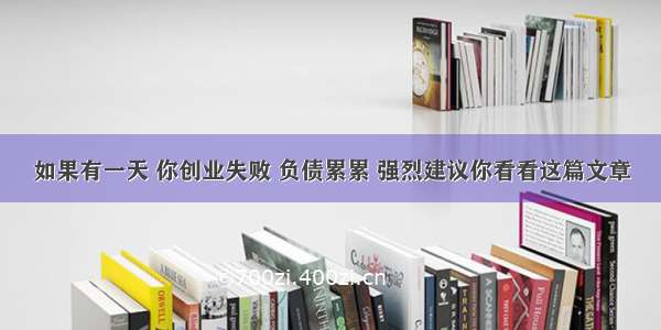 如果有一天 你创业失败 负债累累 强烈建议你看看这篇文章