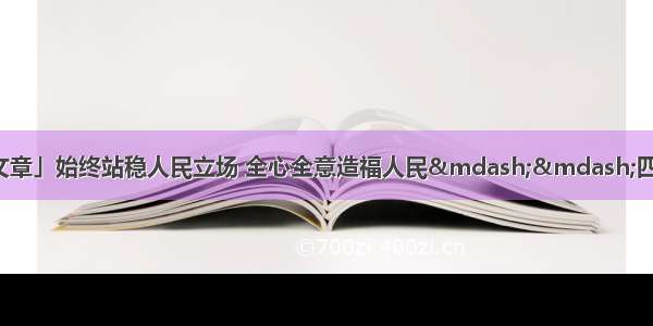 「甘肃日报评论员文章」始终站稳人民立场 全心全意造福人民&mdash;&mdash;四论学习贯彻习近平总