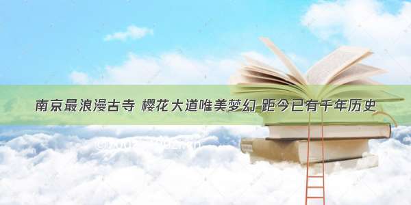 南京最浪漫古寺 樱花大道唯美梦幻 距今已有千年历史