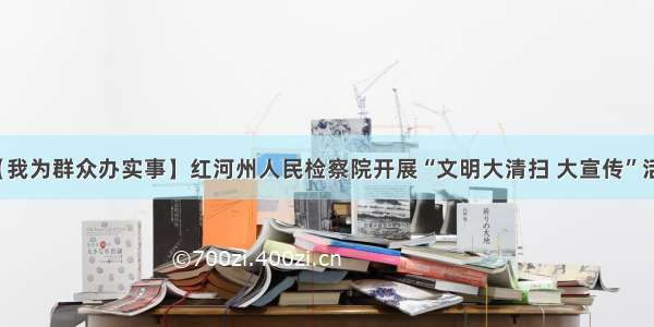 【我为群众办实事】红河州人民检察院开展“文明大清扫 大宣传”活动