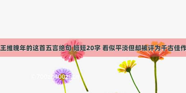 王维晚年的这首五言绝句 短短20字 看似平淡但却被评为千古佳作