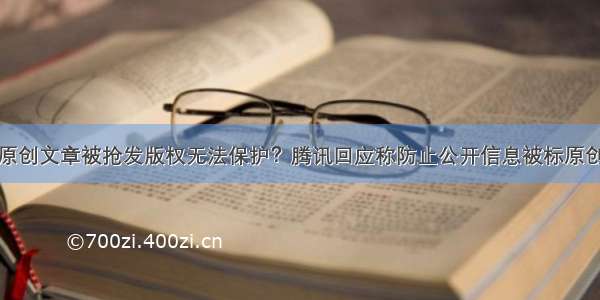 原创文章被抢发版权无法保护？腾讯回应称防止公开信息被标原创