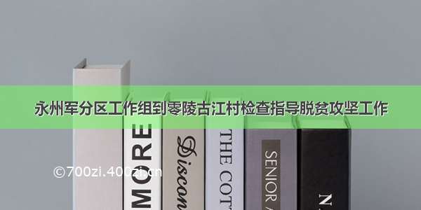 永州军分区工作组到零陵古江村检查指导脱贫攻坚工作