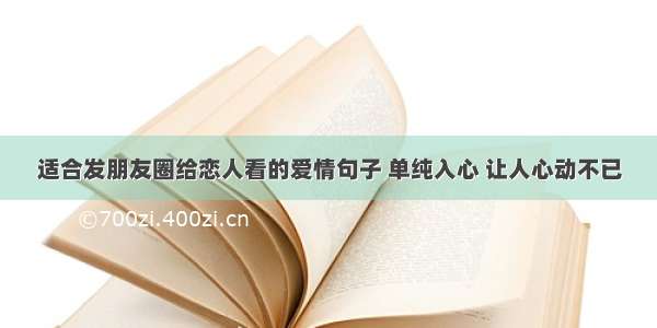 适合发朋友圈给恋人看的爱情句子 单纯入心 让人心动不已