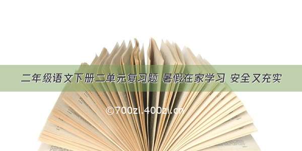 二年级语文下册二单元复习题 暑假在家学习 安全又充实