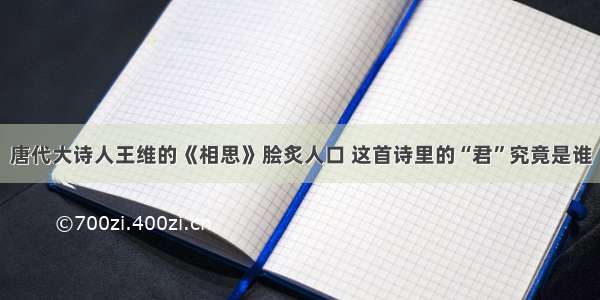 唐代大诗人王维的《相思》脍炙人口 这首诗里的“君”究竟是谁