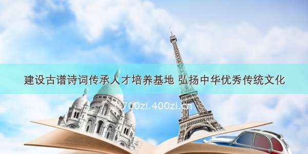 建设古谱诗词传承人才培养基地 弘扬中华优秀传统文化