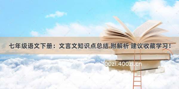 七年级语文下册：文言文知识点总结 附解析 建议收藏学习！