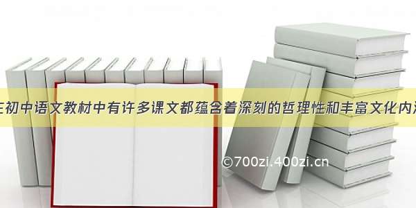 在初中语文教材中有许多课文都蕴含着深刻的哲理性和丰富文化内涵