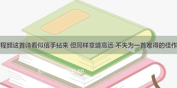 程颢这首诗看似信手拈来 但同样意境高远 不失为一首难得的佳作