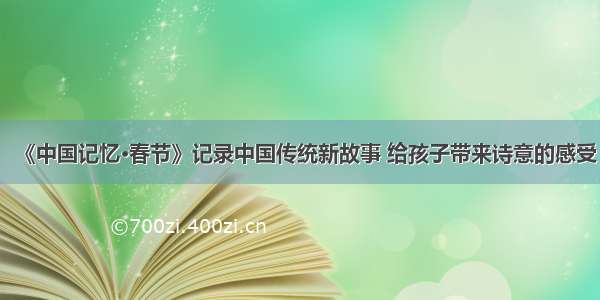 《中国记忆·春节》记录中国传统新故事 给孩子带来诗意的感受