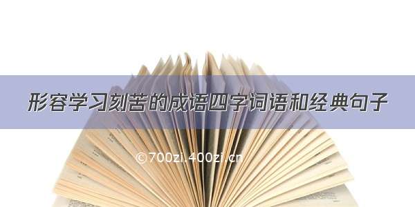 形容学习刻苦的成语四字词语和经典句子