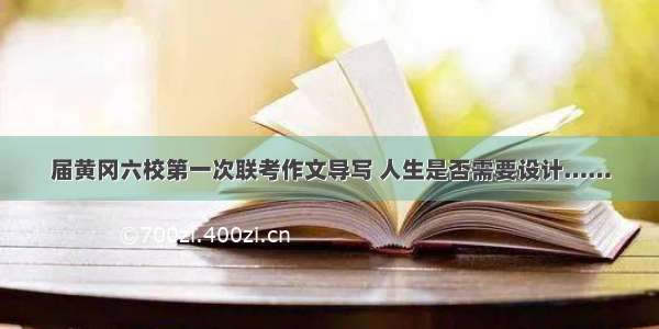 届黄冈六校第一次联考作文导写 人生是否需要设计……