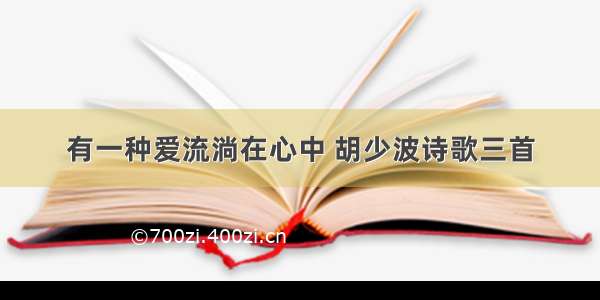 有一种爱流淌在心中 胡少波诗歌三首