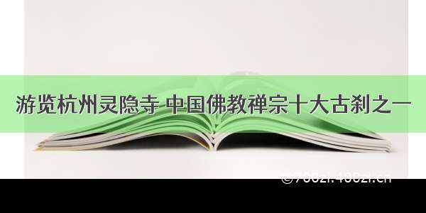 游览杭州灵隐寺 中国佛教禅宗十大古刹之一