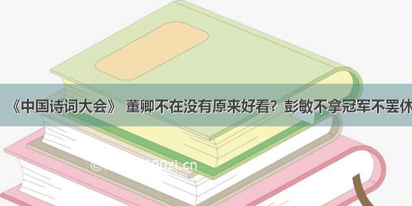 《中国诗词大会》 董卿不在没有原来好看？彭敏不拿冠军不罢休