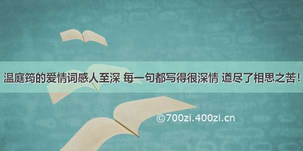 温庭筠的爱情词感人至深 每一句都写得很深情 道尽了相思之苦！