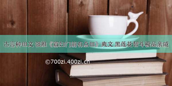 古言种田文 强推《寡妇门前有点田》爽文 黑莲花智斗极品亲戚