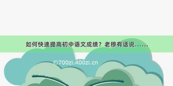 如何快速提高初中语文成绩？老穆有话说……