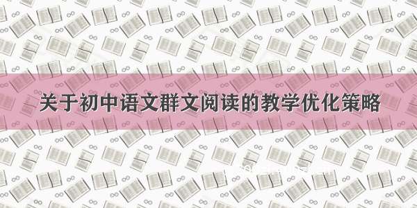 关于初中语文群文阅读的教学优化策略