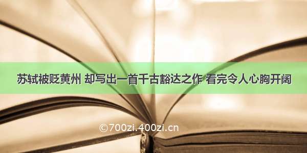 苏轼被贬黄州 却写出一首千古豁达之作 看完令人心胸开阔