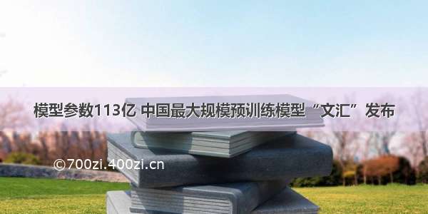 模型参数113亿 中国最大规模预训练模型“文汇”发布