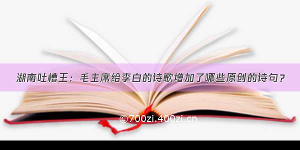 湖南吐槽王：毛主席给李白的诗歌增加了哪些原创的诗句？