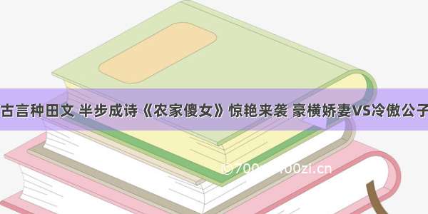 古言种田文 半步成诗《农家傻女》惊艳来袭 豪横娇妻VS冷傲公子