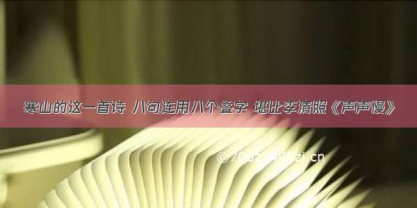 寒山的这一首诗 八句连用八个叠字 堪比李清照《声声慢》