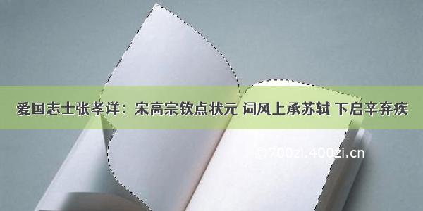 爱国志士张孝详：宋高宗钦点状元 词风上承苏轼 下启辛弃疾