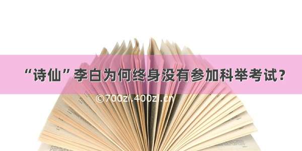 “诗仙”李白为何终身没有参加科举考试？