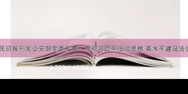 【人民日报刊发公安部党委文章：贯彻习近平法治思想 高水平建设法治公安】