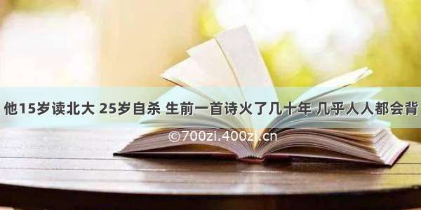 他15岁读北大 25岁自杀 生前一首诗火了几十年 几乎人人都会背