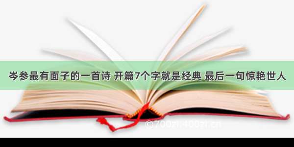 岑参最有面子的一首诗 开篇7个字就是经典 最后一句惊艳世人