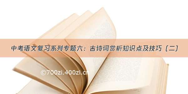 中考语文复习系列专题六：古诗词赏析知识点及技巧（二）