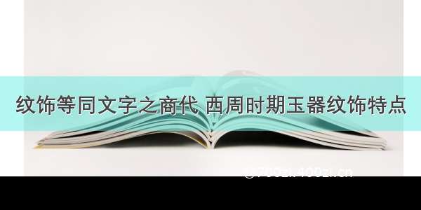 纹饰等同文字之商代 西周时期玉器纹饰特点