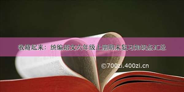 收藏起来：统编语文六年级上册期末复习知识点汇总