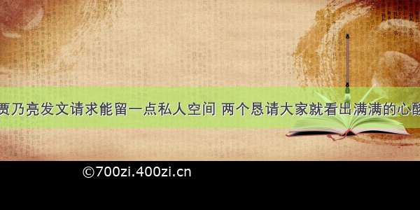 贾乃亮发文请求能留一点私人空间 两个恳请大家就看出满满的心酸