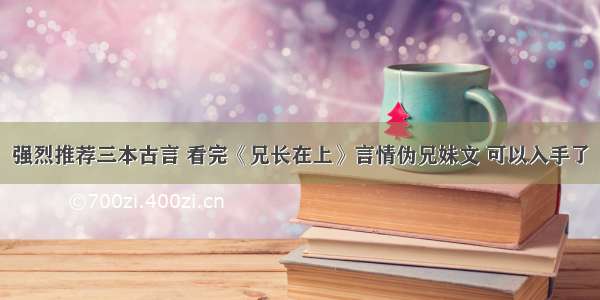 强烈推荐三本古言 看完《兄长在上》言情伪兄妹文 可以入手了