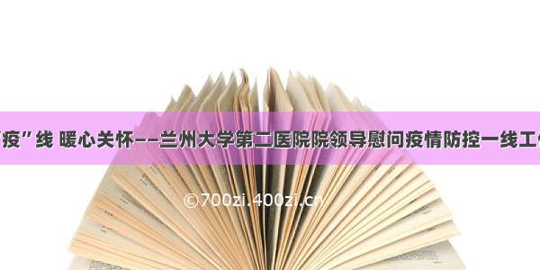 情系“疫”线 暖心关怀——兰州大学第二医院院领导慰问疫情防控一线工作人员