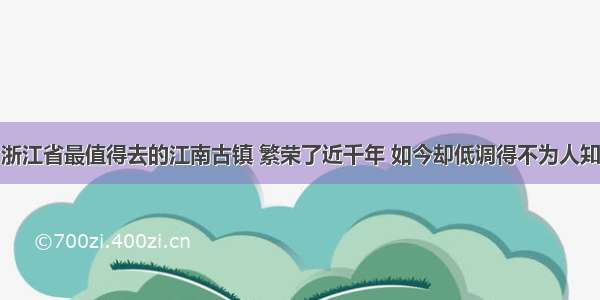 浙江省最值得去的江南古镇 繁荣了近千年 如今却低调得不为人知